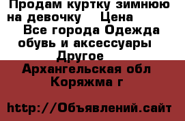 Продам куртку зимнюю на девочку. › Цена ­ 5 500 - Все города Одежда, обувь и аксессуары » Другое   . Архангельская обл.,Коряжма г.